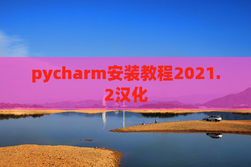 pycharm安装教程2021.2汉化 pycharm安装教程2021.2汉化